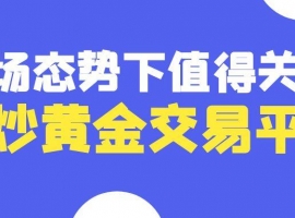 行业专家权威解读：当前市场态势下值得关注的炒黄金交易平台
