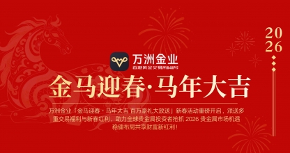 2026贵金属投资新热潮，万洲金业新春活动重磅开启新春红利