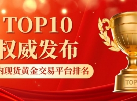 2026最新国内现货现货黄金交易平台排名TOP10权威发布