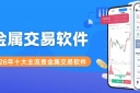 贵金属交易软件有哪些？2026买卖贵金属十大主流交易软件盘点