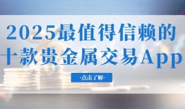 2025交易贵金属十款必备的软件app测评，看看哪个更可靠