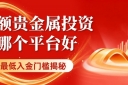 正规贵金属交易平台有哪些？十个小额贵金属投资最低入金门槛揭秘