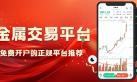 正规贵金属免费交易平台有哪些？十个免费开户平台汇总