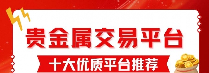 国内正规贵金属交易平台排名top10：投资开户佣金对比指南