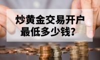 炒黄金交易开户最低多少钱？新手必看指南