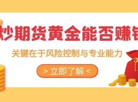 炒期货黄金能赚钱吗？在国内炒期货黄金有哪些正规开户平台