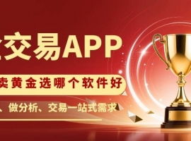 买卖黄金选哪个软件好？2026十大买卖黄金APP排行榜揭秘