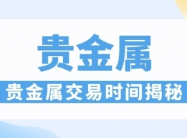 贵金属交易时间揭秘：如何利用重叠时段获取高波动红利