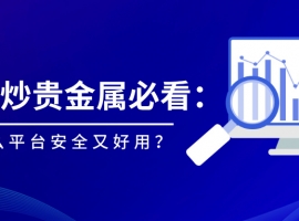 新手炒贵金属必看：用什么平台安全又好用？