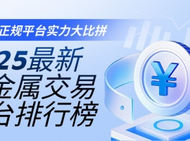 2025最新贵金属交易平台排行榜：十大正规平台实力大比拼