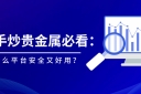 新手炒贵金属必看：用什么平台安全又好用？