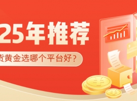 做现货黄金选哪个平台好？2025年权威平台推荐指南