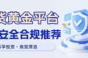 现货黄金免费开户平台有哪些？2025精选五大安全合规平台推荐