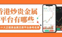 香港贵金属交易平台最新排名，盘点贵金属十大正规交易平台