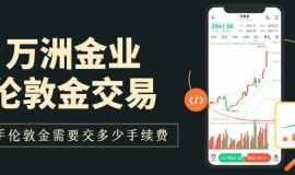 万洲金业炒伦敦金一手手续费多少？开户门槛与最低交易成本揭秘
