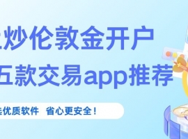 伦敦金交易软件哪个好？网上炒伦敦金开户精选五款交易apprecommendation
