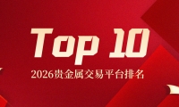 2026贵金属交易平台排名Top10：哪家最值得信赖？