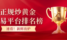 速看！正规炒黄金交易平台排名榜新鲜出炉