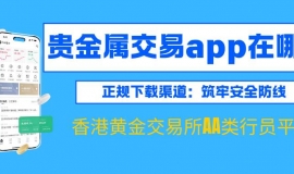 香港贵金属交易app在哪下？2025正规网上交易平台软件对比