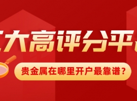贵金属在哪里开户最靠谱？五大高评分平台推荐