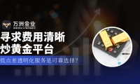 黄金投资破局“隐形刺客”， 万洲金业以费用透明化铸就信赖之选