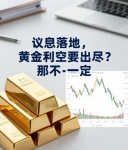 议息落地，黄金利空要出尽？那可不一定