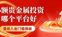 正规贵金属交易平台有哪些？十个小额贵金属投资最低入金门槛揭秘