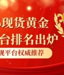 2026现货黄金交易平台排名出炉：十大正规平台权威推荐