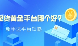 现货黄金平台哪个好？新手选平台攻略