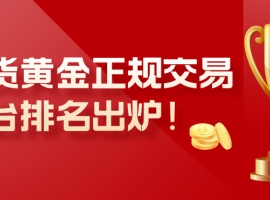 现货黄金正规交易平台排名出炉！十大平台权威推荐