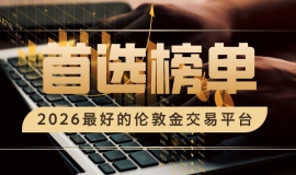 2026最好的伦敦金交易平台，合规靠谱首选榜单