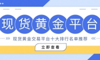 现货黄金交易哪个平台正规？精选十大买涨买跌合规平台综合评测