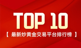 炒黄金选哪家？最新炒黄金交易平台排行榜（TOP10）