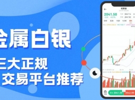 中国白银交易平台哪家好？正规贵金属白银平台实时掌握行情波动