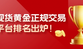 现货黄金正规交易平台排名出炉！十大平台权威推荐