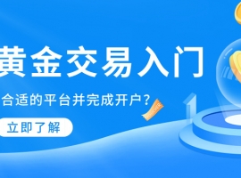 现货黄金交易入门：怎样选择合适的平台并完成开户？