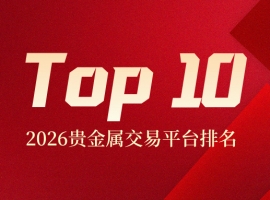 2026贵金属交易平台排名Top10：哪家最值得信赖？