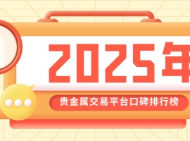 2025年贵金属交易平台口碑排行榜，投资者信赖之选大盘点