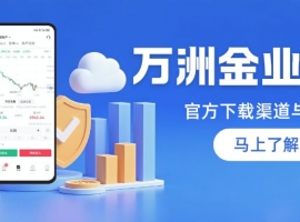 如何下载万洲金业APP？揭秘正规贵金属交易平台软件下载指南