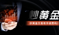 炒黄金交易有手续费吗？一文说清所有费用明细