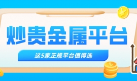 哪个炒贵金属平台好，这5家正规平台值得选