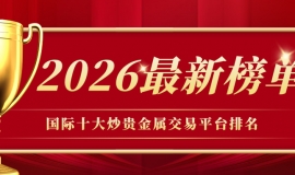 国际十大炒贵金属交易平台排名（2026最新榜单）