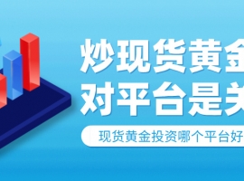 炒现货黄金选对平台是关键！现货黄金投资哪个平台好？