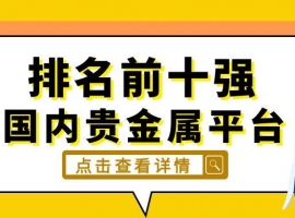 国内贵金属平台排名前十强，优势各在哪？