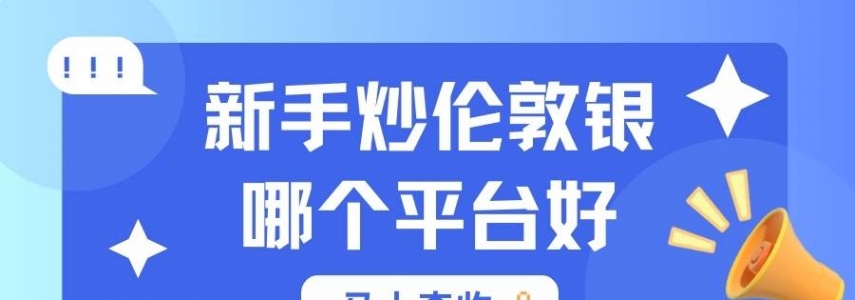 普通人如何投资伦敦银？2026新手入门十大伦敦银交易平台推荐