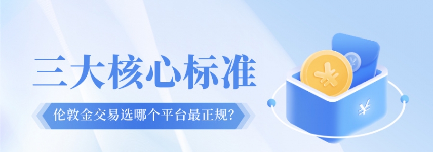 伦敦金交易选哪个平台最正规？三大核心标准帮你判断