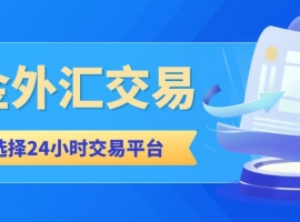 Foreign exchange gold24小时交易选哪个平台？推荐五个国际正规黄金外汇平台