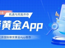 外盘黄金行情一网览尽：十大优质国际期货黄金App下载推荐