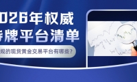 正规的现货黄金交易平台有哪些？2026年权威持牌平台清单