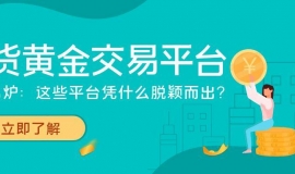 现货黄金交易平台排名出炉：这些平台凭什么脱颖而出？